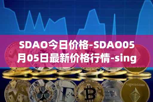 SDAO今日价格-SDAO05月05日最新价格行情-singularitydao最新走势消息