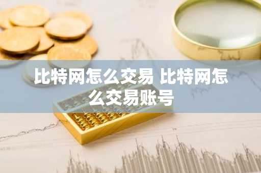 比特网怎么交易 比特网怎么交易账号