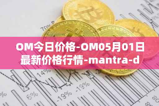 OM今日价格-OM05月01日最新价格行情-mantra-dao最新走势消息