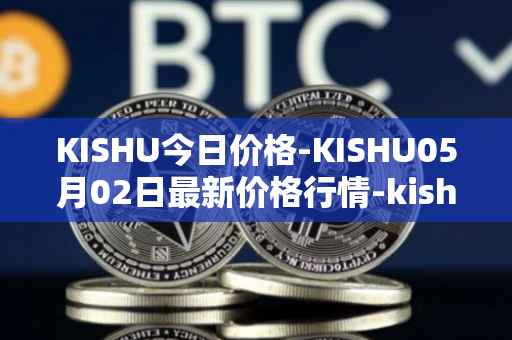 KISHU今日价格-KISHU05月02日最新价格行情-kishu-inu最新走势消息