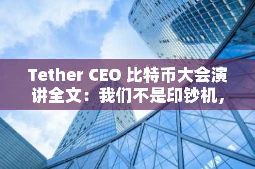 Tether CEO 比特币大会演讲全文：我们不是印钞机，是去中介基础设施提供商