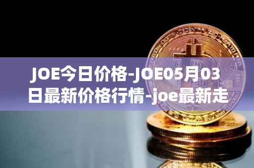 JOE今日价格-JOE05月03日最新价格行情-joe最新走势消息