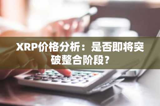 XRP价格分析：是否即将突破整合阶段？