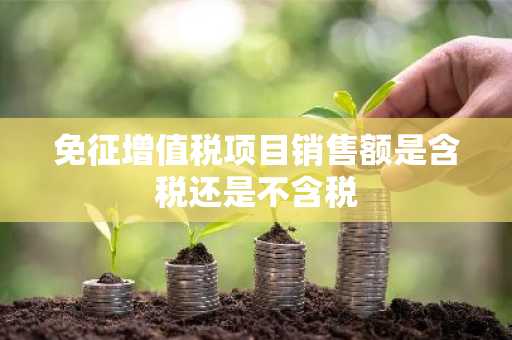 免征增值税项目销售额是含税还是不含税