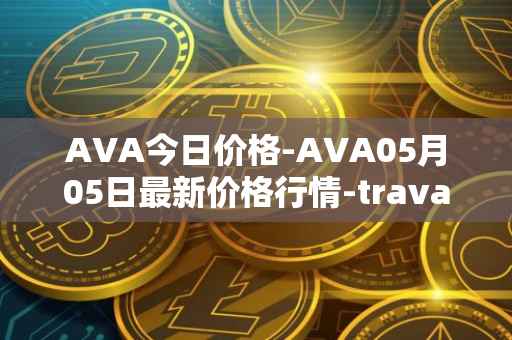 AVA今日价格-AVA05月05日最新价格行情-travala最新走势消息