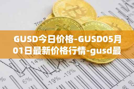 GUSD今日价格-GUSD05月01日最新价格行情-gusd最新走势消息