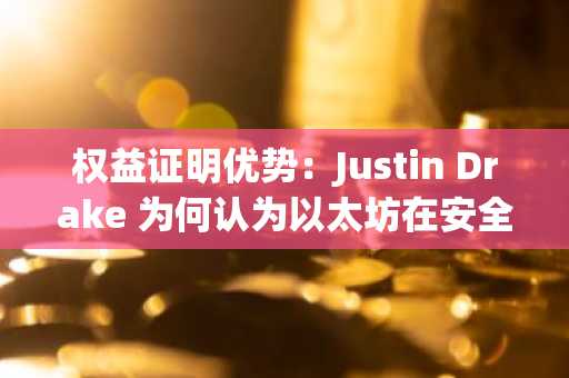 权益证明优势：Justin Drake 为何认为以太坊在安全性上胜过比特币