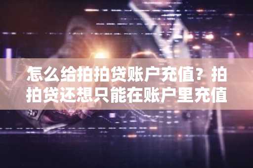 怎么给拍拍贷账户充值？拍拍贷还想只能在账户里充值才能还款，怎么充啊。