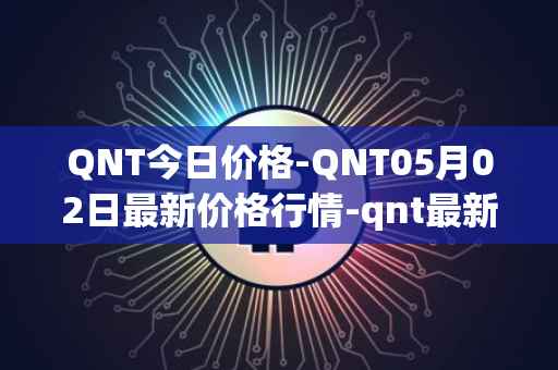 QNT今日价格-QNT05月02日最新价格行情-qnt最新走势消息