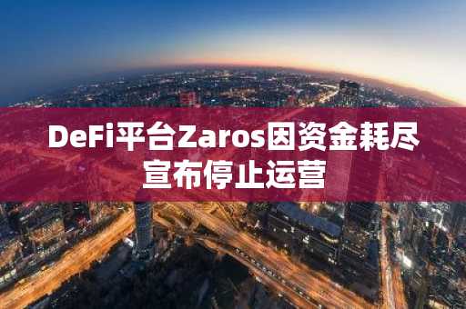 DeFi平台Zaros因资金耗尽宣布停止运营