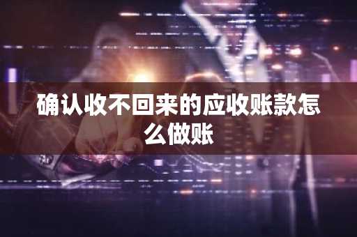 确认收不回来的应收账款怎么做账