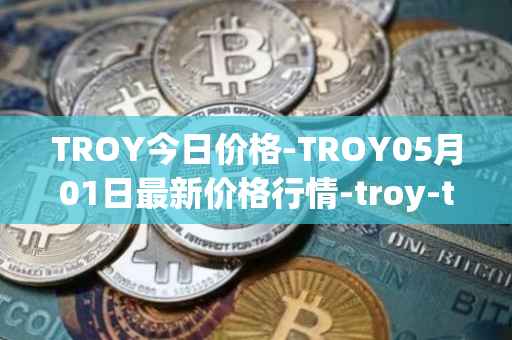 TROY今日价格-TROY05月01日最新价格行情-troy-trade最新走势消息