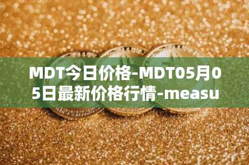 MDT今日价格-MDT05月05日最新价格行情-measurable-data-token最新走势消息