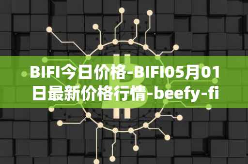 BIFI今日价格-BIFI05月01日最新价格行情-beefy-finance最新走势消息