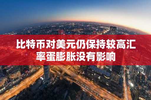 比特币对美元仍保持较高汇率蛋膨胀没有影响
