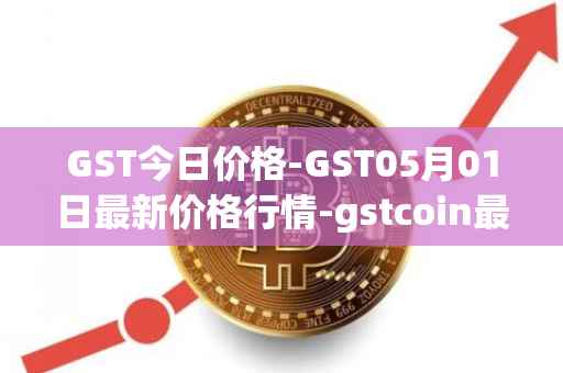GST今日价格-GST05月01日最新价格行情-gstcoin最新走势消息