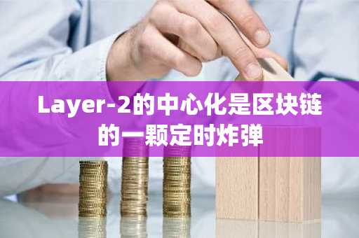 Layer-2的中心化是区块链的一颗定时炸弹