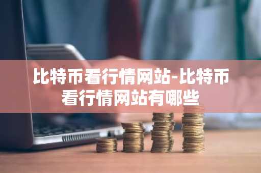比特币看行情网站-比特币看行情网站有哪些