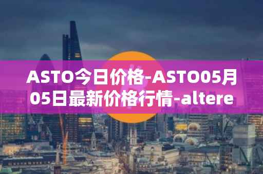 ASTO今日价格-ASTO05月05日最新价格行情-alteredstatemachine最新走势消息