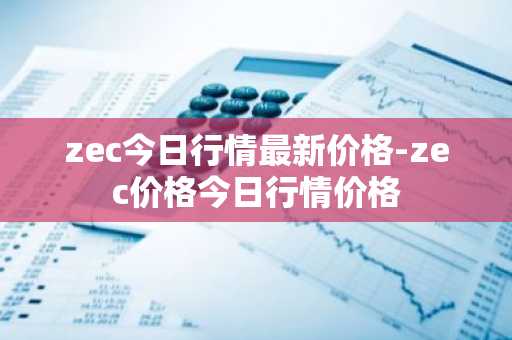 zec今日行情最新价格-zec价格今日行情价格