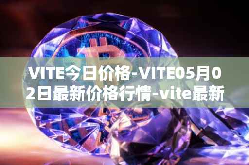 VITE今日价格-VITE05月02日最新价格行情-vite最新走势消息