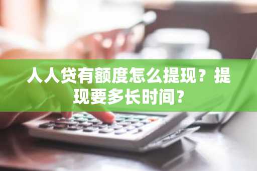 人人贷有额度怎么提现？提现要多长时间？