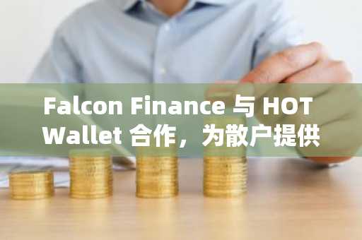 Falcon Finance 与 HOT Wallet 合作，为散户提供可扩展的链上收益和 USDf 效用