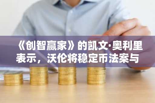 《创智赢家》的凯文·奥利里表示，沃伦将稳定币法案与特朗普“挂钩”是错误的