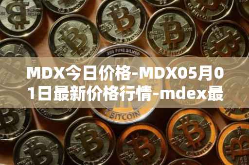 MDX今日价格-MDX05月01日最新价格行情-mdex最新走势消息