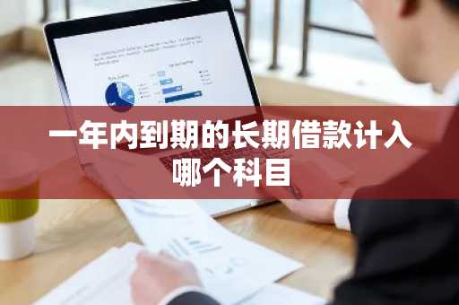 一年内到期的长期借款计入哪个科目