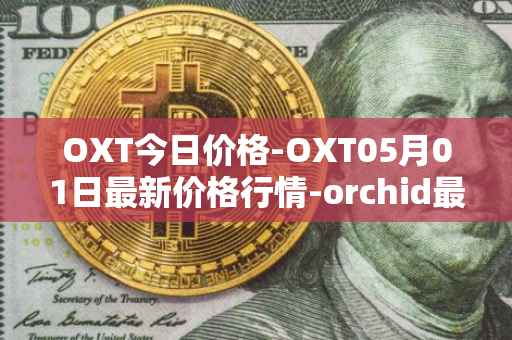 OXT今日价格-OXT05月01日最新价格行情-orchid最新走势消息