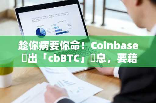 趁你病要你命！Coinbase 釋出「cbBTC」訊息，要藉機取代 WBTC？