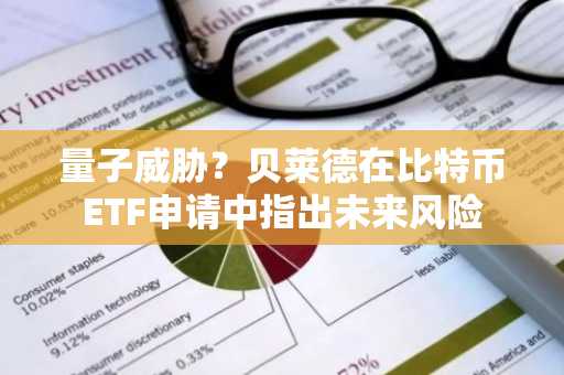 量子威胁？贝莱德在比特币ETF申请中指出未来风险