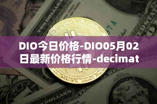 DIO今日价格-DIO05月02日最新价格行情-decimated最新走势消息
