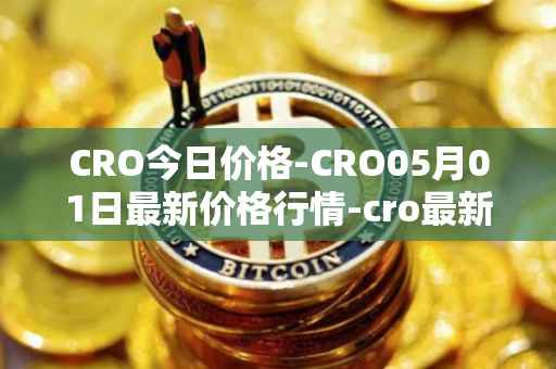 CRO今日价格-CRO05月01日最新价格行情-cro最新走势消息