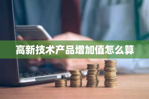 高新技术产品增加值怎么算