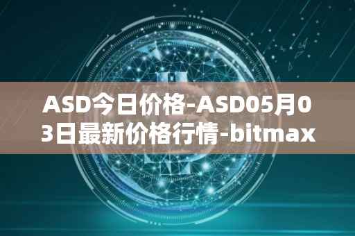 ASD今日价格-ASD05月03日最新价格行情-bitmax-token最新走势消息