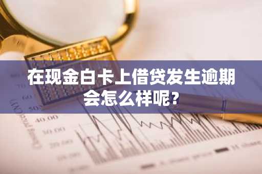 在现金白卡上借贷发生逾期会怎么样呢？