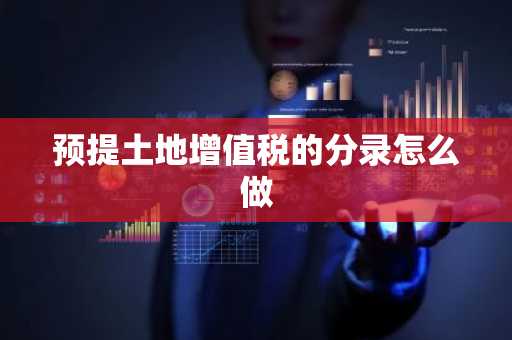 预提土地增值税的分录怎么做