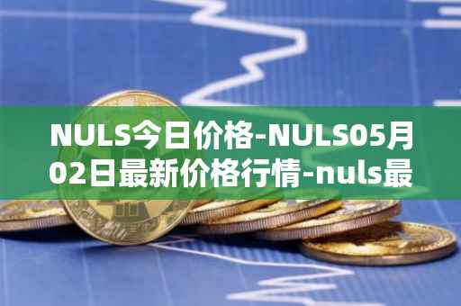 NULS今日价格-NULS05月02日最新价格行情-nuls最新走势消息