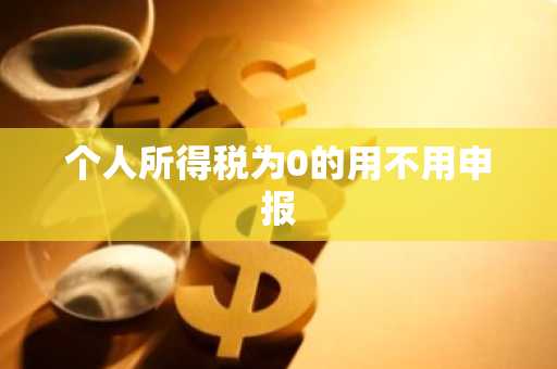 个人所得税为0的用不用申报