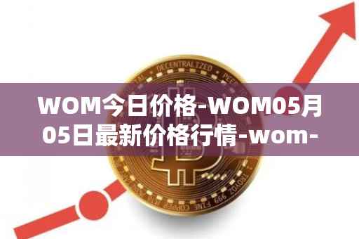 WOM今日价格-WOM05月05日最新价格行情-wom-token最新走势消息