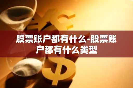 股票账户都有什么-股票账户都有什么类型