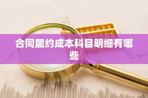 合同履约成本科目明细有哪些
