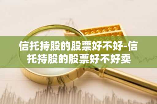 信托持股的股票好不好-信托持股的股票好不好卖