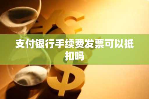 支付银行手续费发票可以抵扣吗