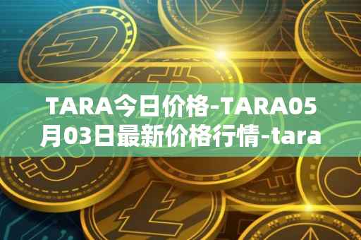 TARA今日价格-TARA05月03日最新价格行情-taraxa最新走势消息