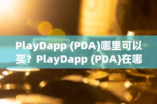 PlayDapp (PDA)哪里可以买？PlayDapp (PDA)在哪些交易平台买？