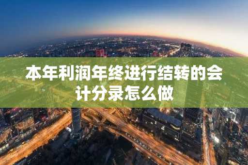 本年利润年终进行结转的会计分录怎么做