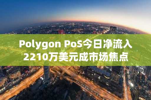 Polygon PoS今日净流入2210万美元成市场焦点